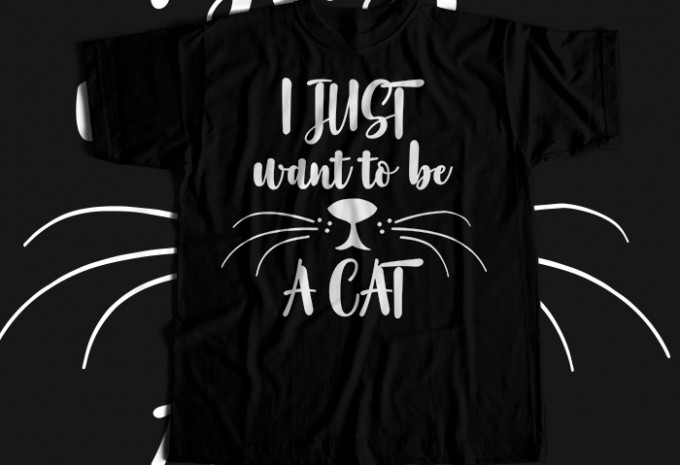 I Just Want To Be A Cat T-shirt Design
