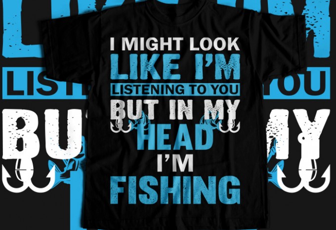 I might look like i'm listening to you but in my head i'm fishing T-shirt Design