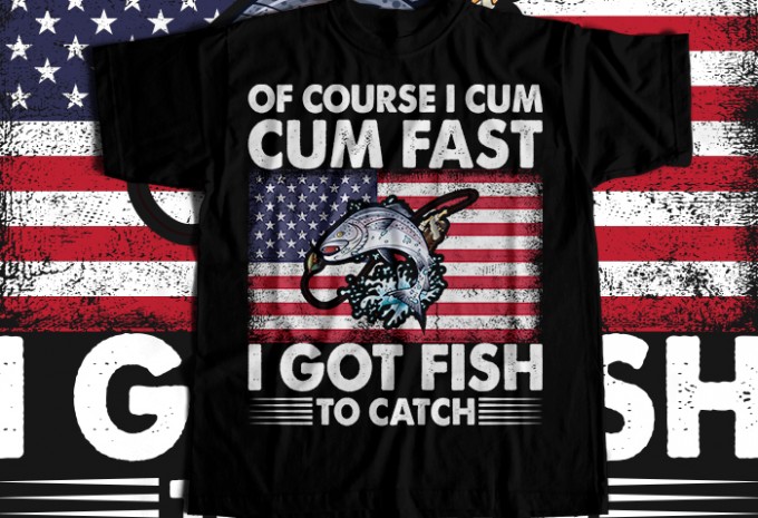 Of course i cum cum fast i got fish to catch T-shirt Design