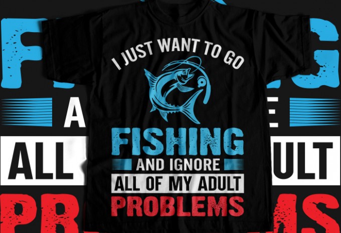 I just want to go fishing and ignore all of my adult problems T-shirt Design