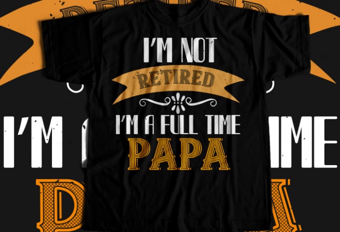 I'm not retired i'm a full time papa T-shirt Design
