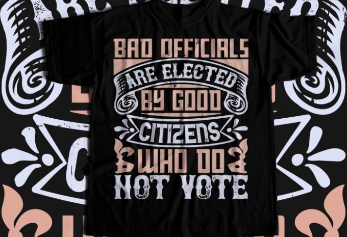 Bad officials are elected by good citizens who do not vote T-shirt Design
