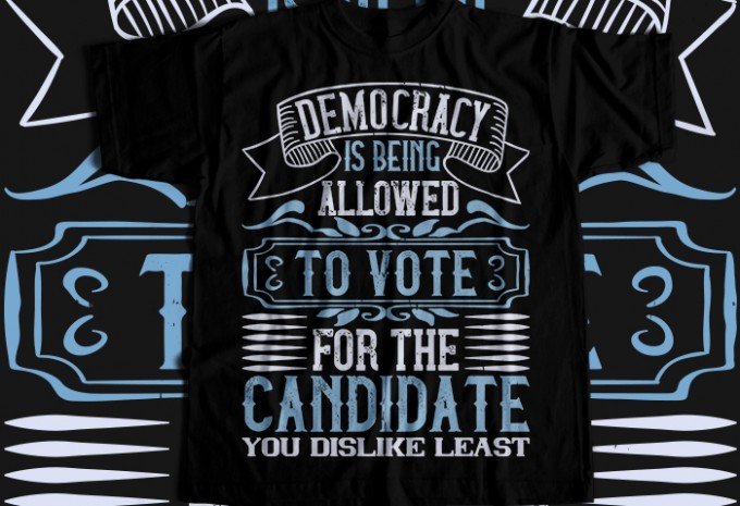 Democracy is being allowed to vote for the candidate you dislike least T-shirt Design