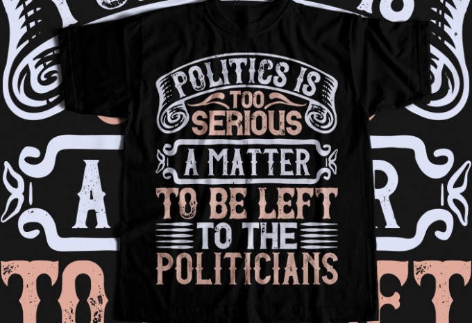 Politics is too serious a matter to be left to the politicians T-shirt Design