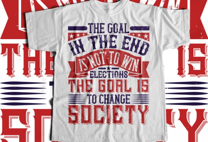 The goal in the end is not to win elections. The goal is to change society T-shirt Design