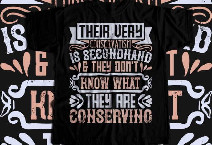 Their very conservatism is secondhand, and they don't T-shirt Design