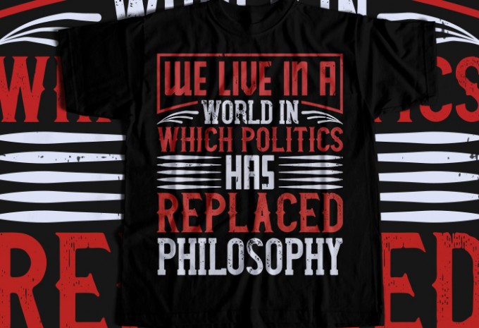 We live in a world in which politics has replaced philosophy T-shirt Design