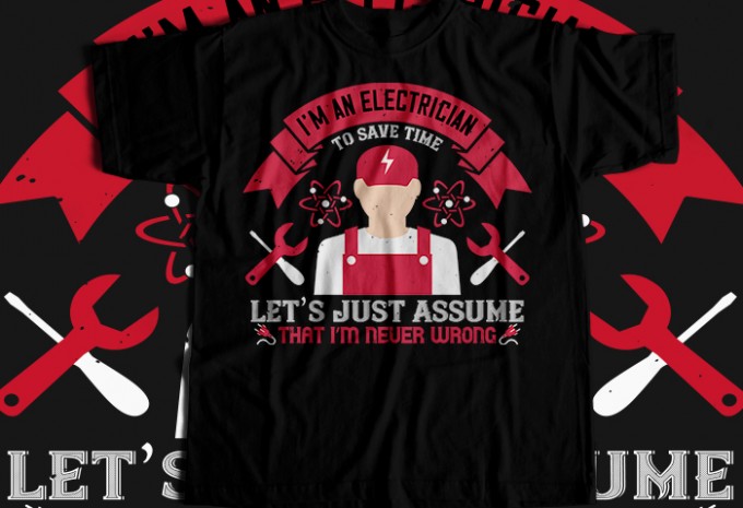 I'm an electrician to seve time let's just assume that i'm never wrong T-shirt Design