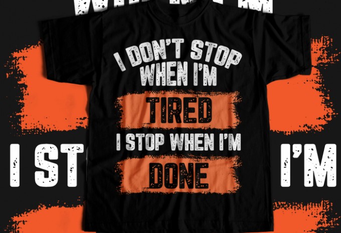I Dont Stop When I Am Tired I Stop When I Am Done T-shirt Design