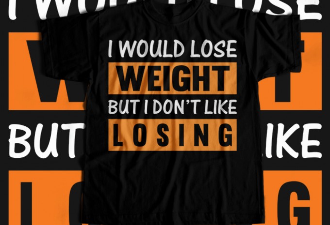 I Would Lose Weight But I Dont Like Losing T-shirt Design