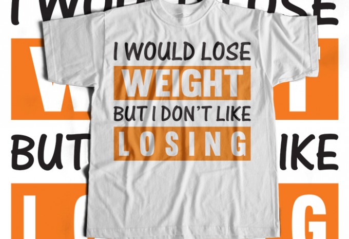 I Would Lose Weight But I Dont Like Losing T-shirt Design