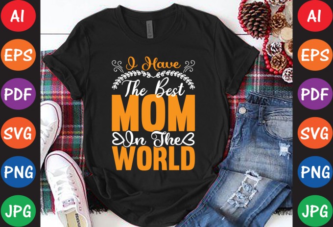 I Have The Best Mom In The World - Mom-Mother's T-shirt And SVG Design