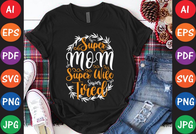 Super Mom Super Wife Super Tired - Mom-Mother's T-shirt And SVG Design