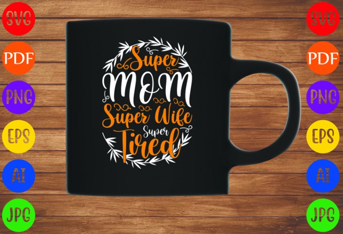Super Mom Super Wife Super Tired - Mom-Mother's T-shirt And SVG Design