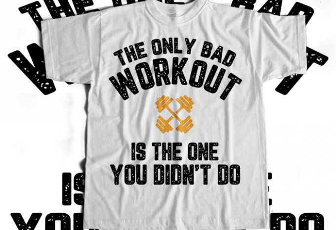 The Only Bad Workout Is the One You Didnt Do T-shirt Design