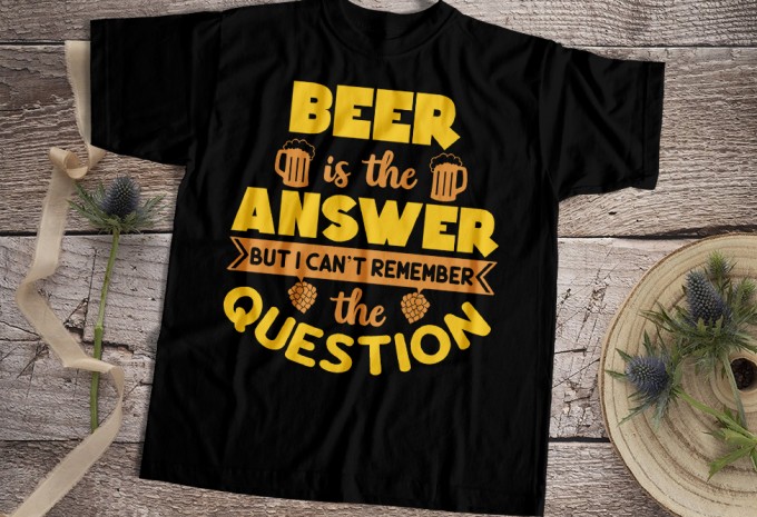 Beer Is The Answer But I Can't Remember The Question T-shirt Design