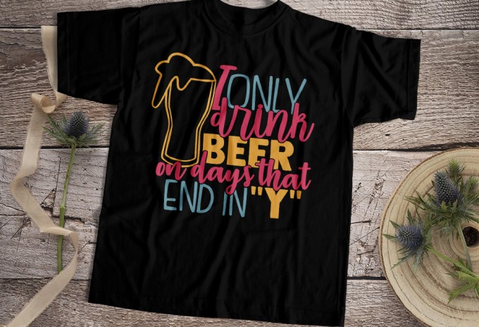 I Only Drink Beer On Days That End In Y T-shirt Design