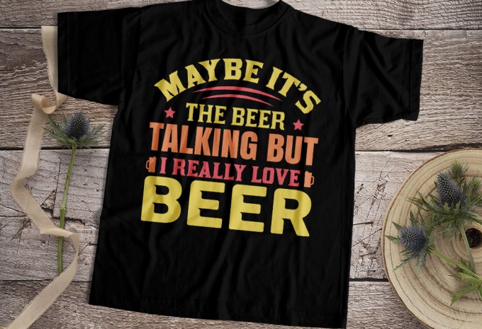 Maybe It's The Beer Talking But I Really Love Beer T-shirt Design