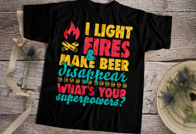 I Light Fires & Make Beer Disappear T-shirt Design