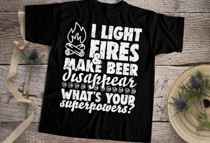I Light Fires & Make Beer Disappear T-shirt Design