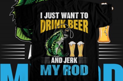 I just want to drink beer and jerk my rod T-shirt Design