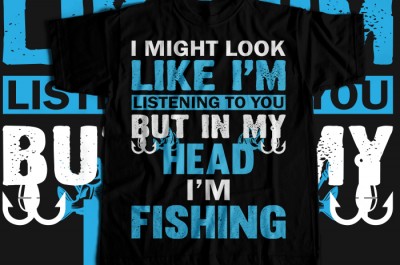 I might look like i'm listening to you but in my head i'm fishing T-shirt Design