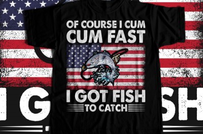 Of course i cum cum fast i got fish to catch T-shirt Design