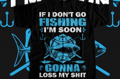 If i don't go fishing i'm soon gonna loss my shit T-shirt Design
