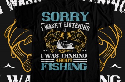SORRY I WASN'T LISTENING I WAS THNKING ABOUT FISHING T-shirt Design