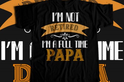 I'm not retired i'm a full time papa T-shirt Design