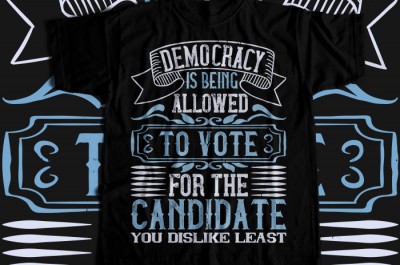 Democracy is being allowed to vote for the candidate you dislike least T-shirt Design
