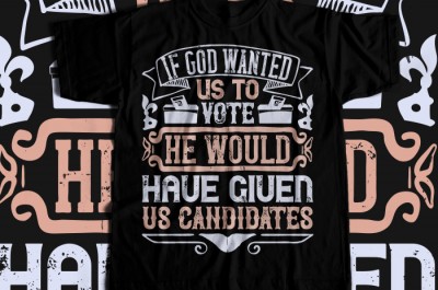 If God wanted us to vote, he would have given us candidates T-shirt Design