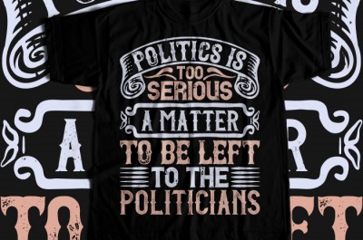 Politics is too serious a matter to be left to the politicians T-shirt Design
