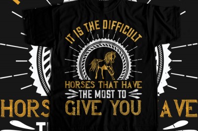 It is the difficult horses that have the most to give you T-shirt Design