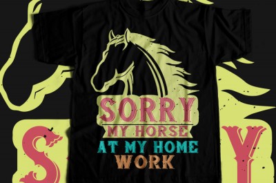 Sorry my horse at my home work T-shirt Design