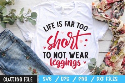Life is far too short to not wear leggings svg