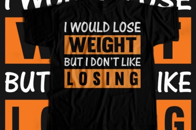 I Would Lose Weight But I Dont Like Losing T-shirt Design