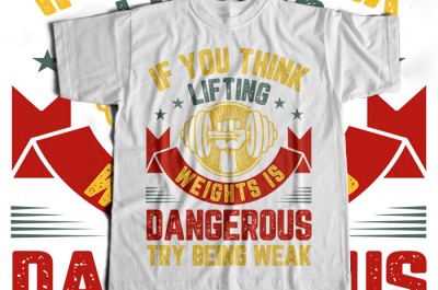 If You Think Lifting Weights Is Dangerous Try Being Weak T-shirt Design